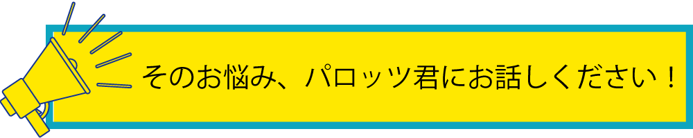 そのお悩み、パロッツ君にお話しください！